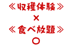 収穫体験　×　食べ放題　〇